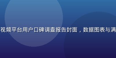 羞羞午夜福利免费视频平台用户口碑调查报告封面，数据图表与满意度指标清晰呈现